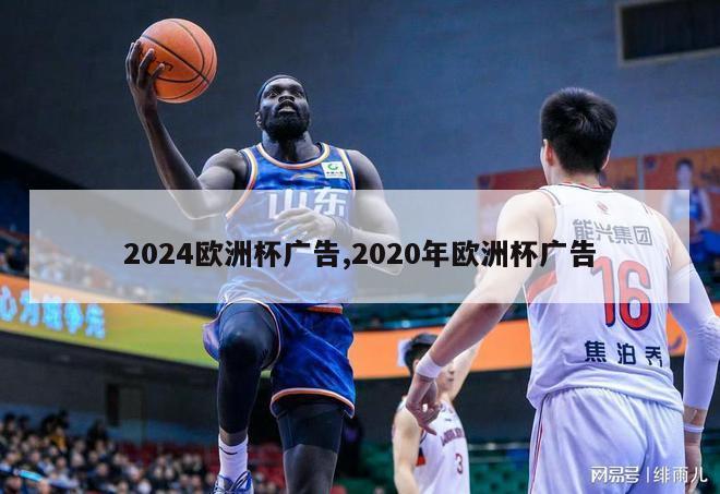 2024欧洲杯广告,2020年欧洲杯广告