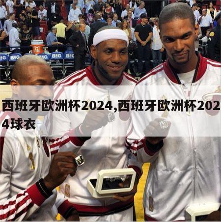 西班牙欧洲杯2024,西班牙欧洲杯2024球衣