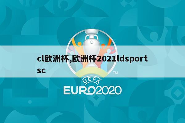 cl欧洲杯,欧洲杯2021ldsportsc