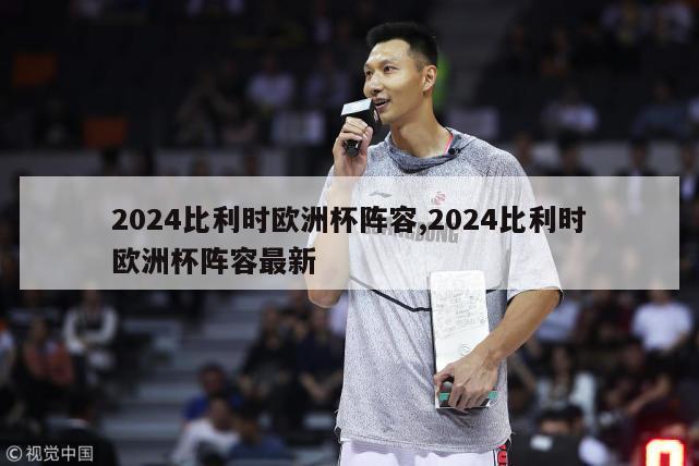 2024比利时欧洲杯阵容,2024比利时欧洲杯阵容最新