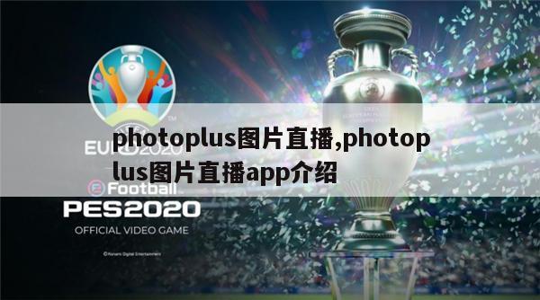 photoplus图片直播,photoplus图片直播app介绍