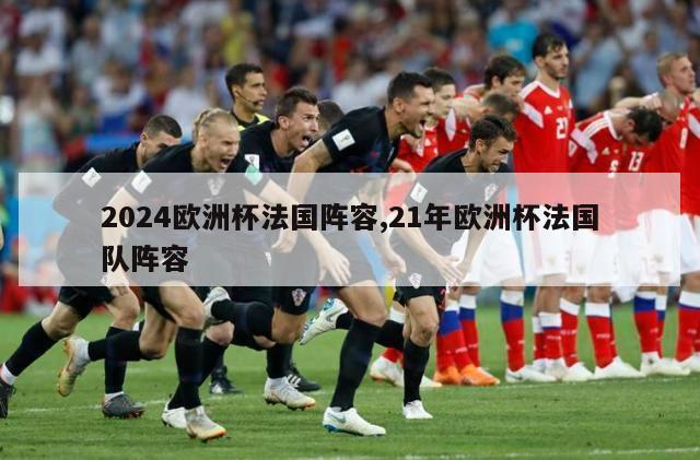 2024欧洲杯法国阵容,21年欧洲杯法国队阵容