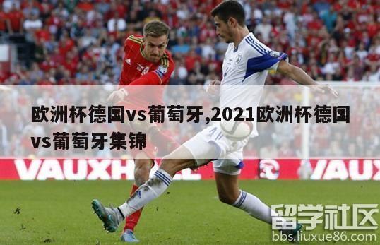 欧洲杯德国vs葡萄牙,2021欧洲杯德国vs葡萄牙集锦