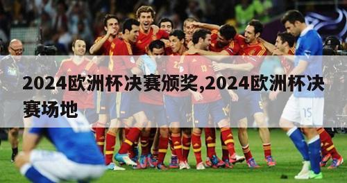 2024欧洲杯决赛颁奖,2024欧洲杯决赛场地