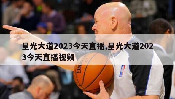 星光大道2023今天直播,星光大道2023今天直播视频